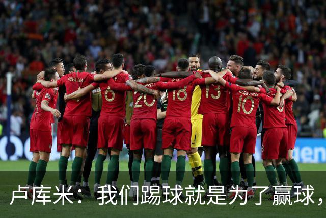 卢库米：我们踢球就是为了赢球，也是为了在积分榜上占据靠前位置
